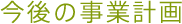 今後の事業計画