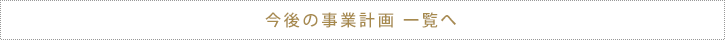 今後の事業計画 一覧へ